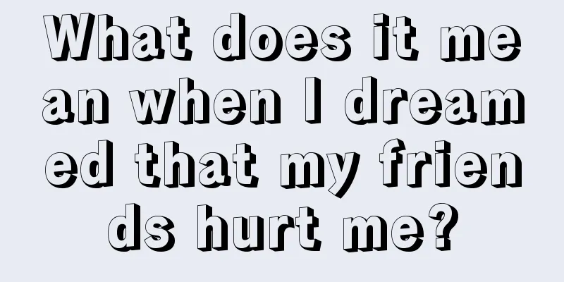 What does it mean when I dreamed that my friends hurt me?