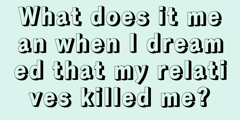 What does it mean when I dreamed that my relatives killed me?