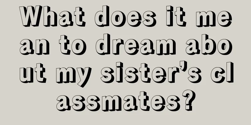 What does it mean to dream about my sister’s classmates?