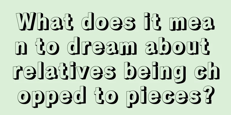 What does it mean to dream about relatives being chopped to pieces?