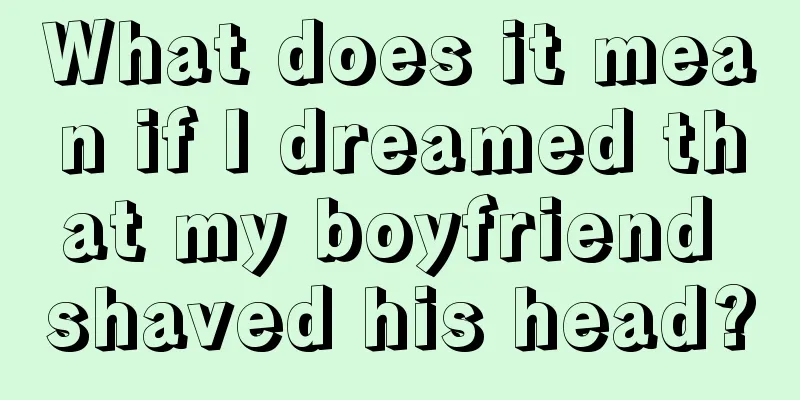 What does it mean if I dreamed that my boyfriend shaved his head?