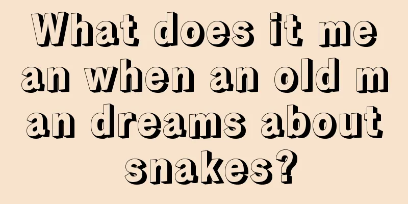 What does it mean when an old man dreams about snakes?