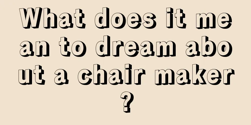 What does it mean to dream about a chair maker?