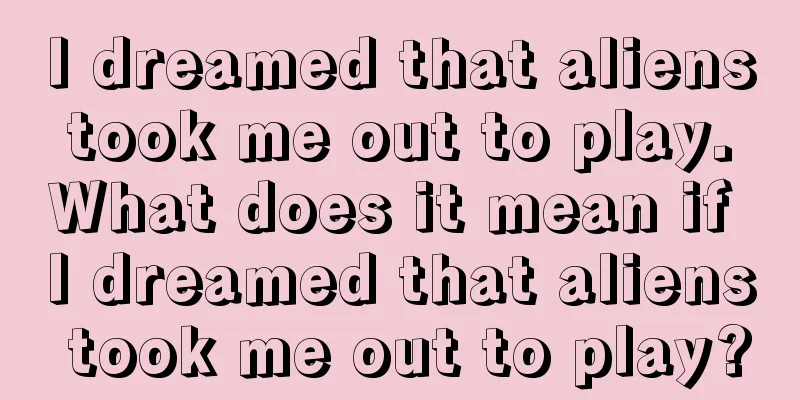 I dreamed that aliens took me out to play. What does it mean if I dreamed that aliens took me out to play?