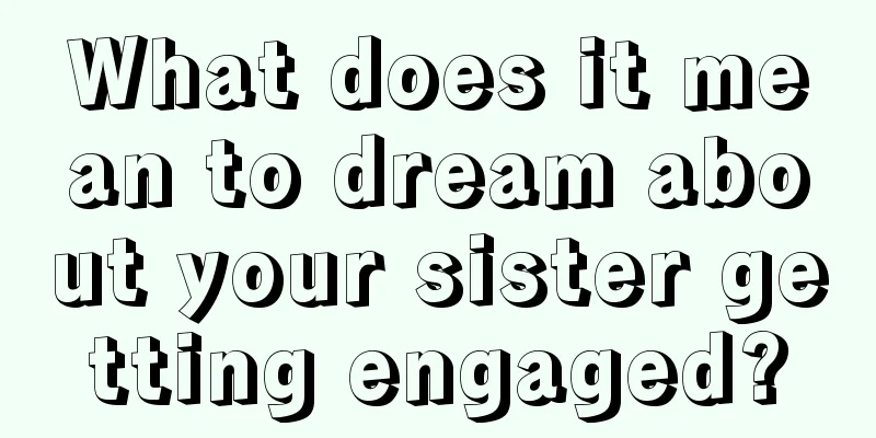 What does it mean to dream about your sister getting engaged?