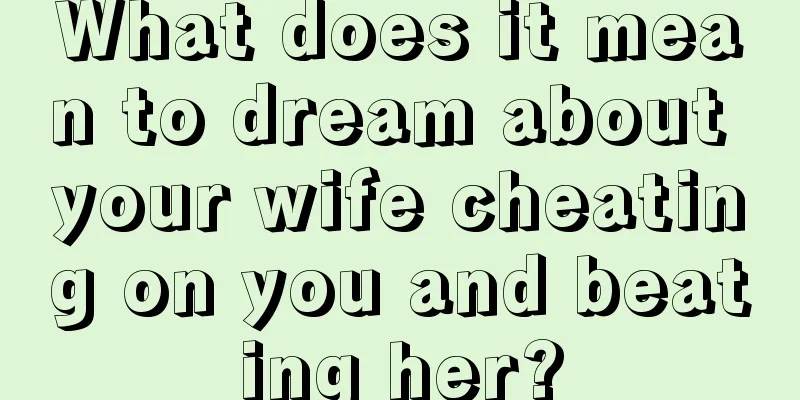 What does it mean to dream about your wife cheating on you and beating her?