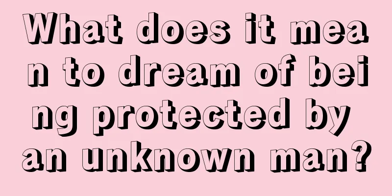 What does it mean to dream of being protected by an unknown man?