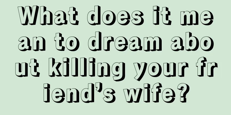 What does it mean to dream about killing your friend’s wife?