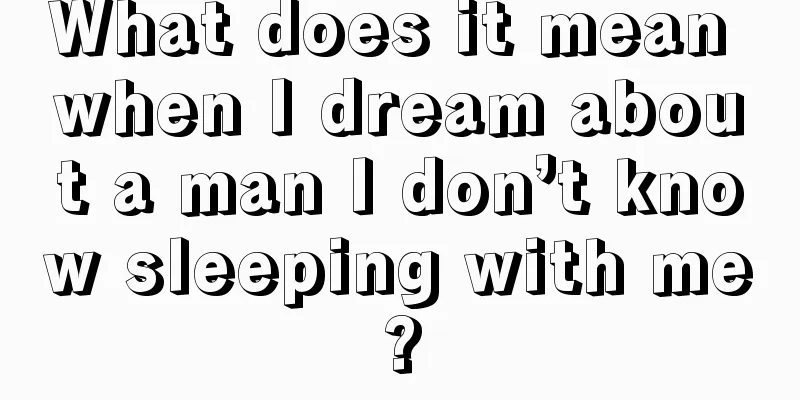 What does it mean when I dream about a man I don’t know sleeping with me?