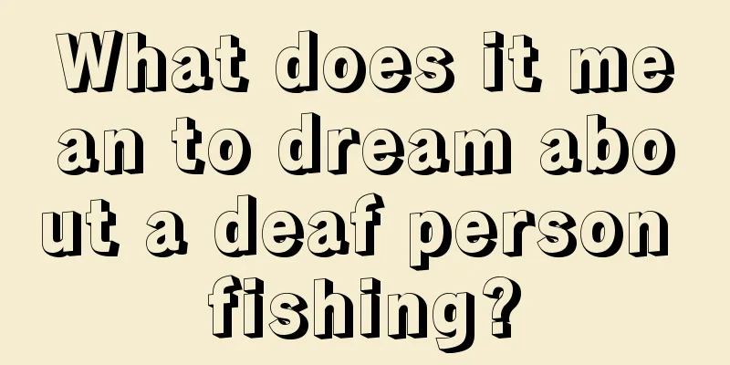 What does it mean to dream about a deaf person fishing?