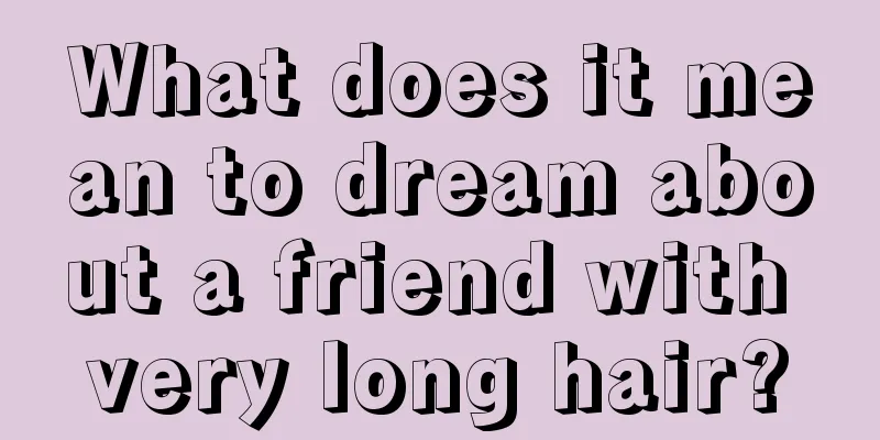 What does it mean to dream about a friend with very long hair?