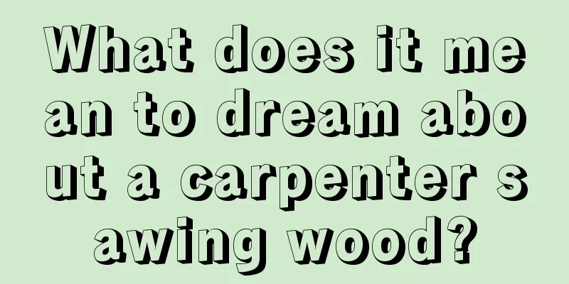 What does it mean to dream about a carpenter sawing wood?