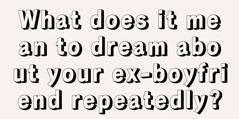 What does it mean to dream about your ex-boyfriend repeatedly?