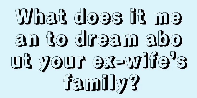 What does it mean to dream about your ex-wife’s family?