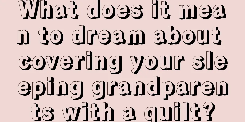 What does it mean to dream about covering your sleeping grandparents with a quilt?