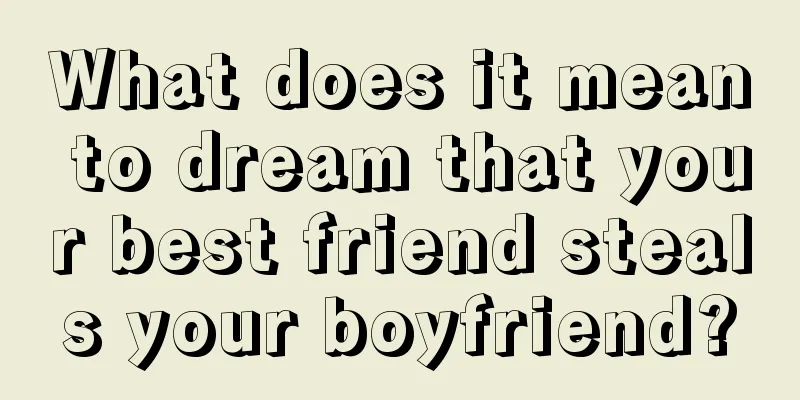 What does it mean to dream that your best friend steals your boyfriend?