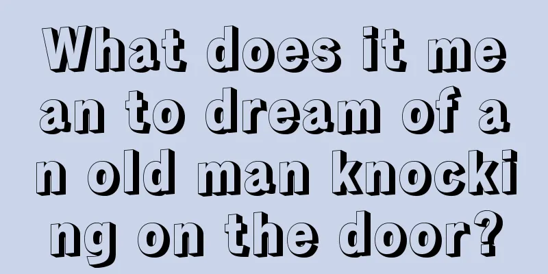 What does it mean to dream of an old man knocking on the door?