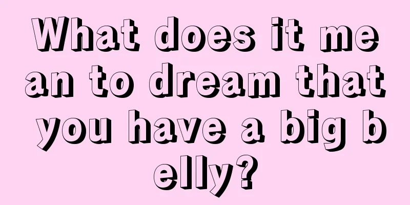 What does it mean to dream that you have a big belly?