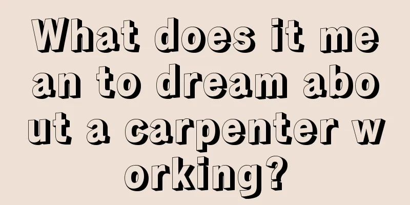 What does it mean to dream about a carpenter working?