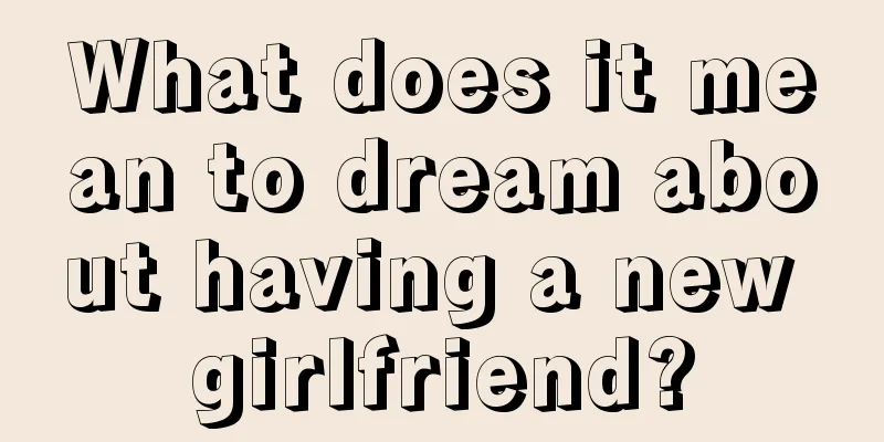 What does it mean to dream about having a new girlfriend?