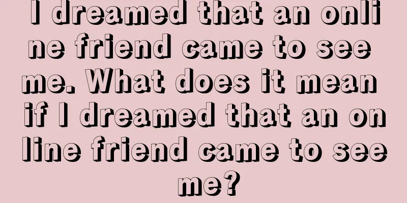 I dreamed that an online friend came to see me. What does it mean if I dreamed that an online friend came to see me?