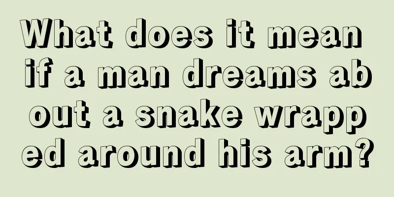 What does it mean if a man dreams about a snake wrapped around his arm?