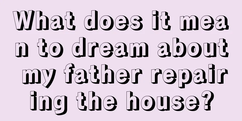 What does it mean to dream about my father repairing the house?