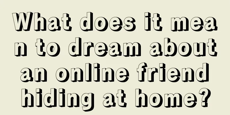 What does it mean to dream about an online friend hiding at home?