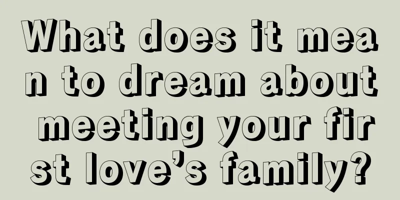 What does it mean to dream about meeting your first love’s family?