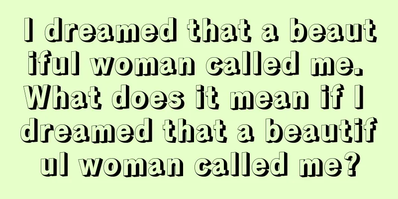 I dreamed that a beautiful woman called me. What does it mean if I dreamed that a beautiful woman called me?