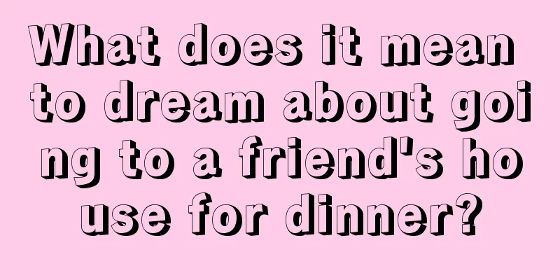 What does it mean to dream about going to a friend's house for dinner?