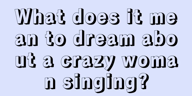 What does it mean to dream about a crazy woman singing?