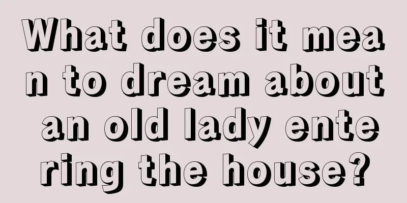 What does it mean to dream about an old lady entering the house?