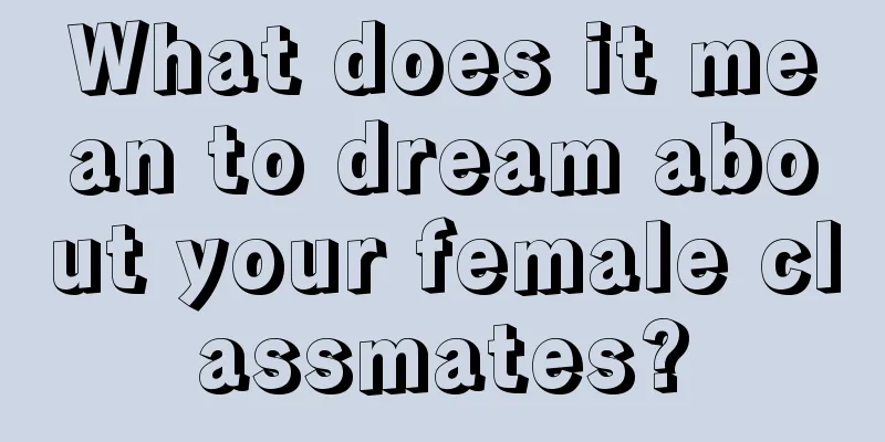 What does it mean to dream about your female classmates?