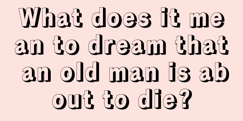 What does it mean to dream that an old man is about to die?