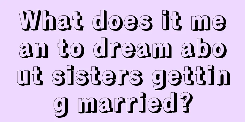 What does it mean to dream about sisters getting married?