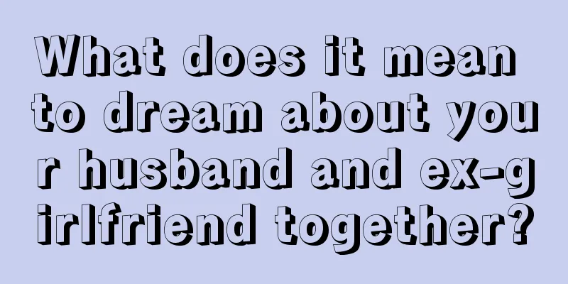 What does it mean to dream about your husband and ex-girlfriend together?