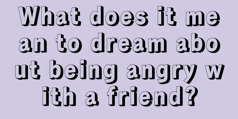 What does it mean to dream about being angry with a friend?