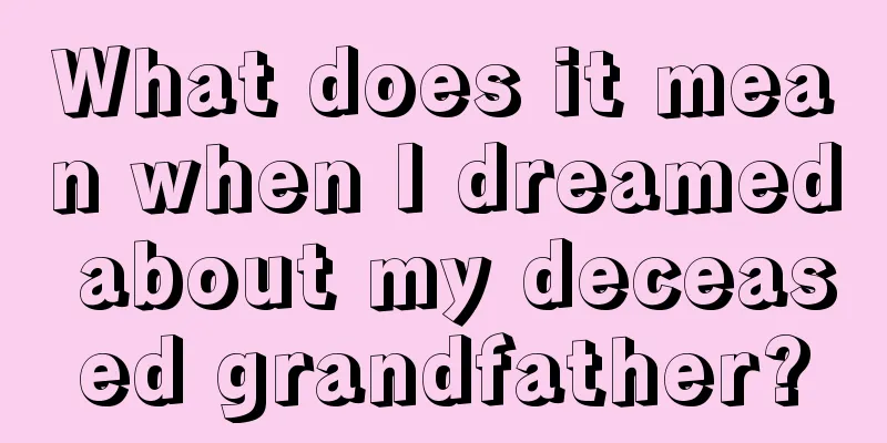 What does it mean when I dreamed about my deceased grandfather?