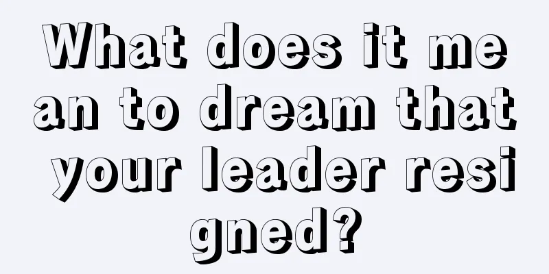 What does it mean to dream that your leader resigned?