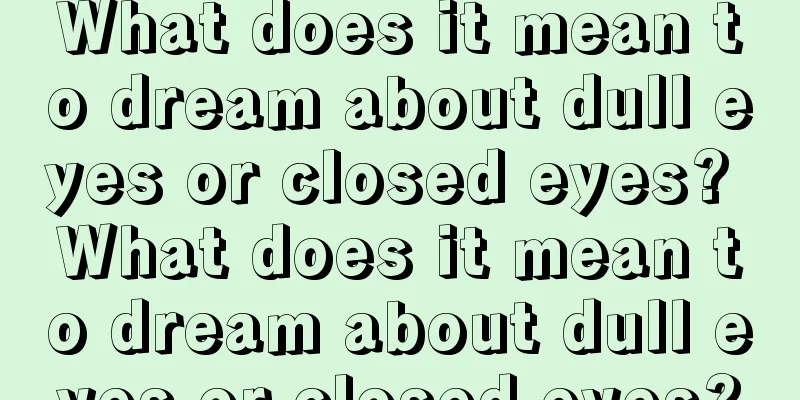 What does it mean to dream about dull eyes or closed eyes? What does it mean to dream about dull eyes or closed eyes?