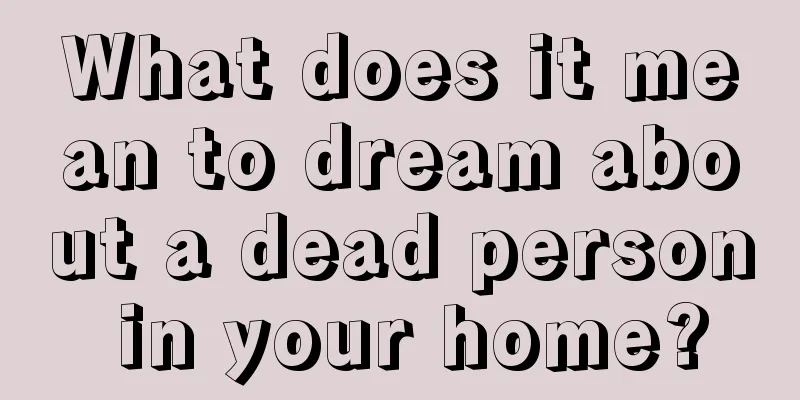 What does it mean to dream about a dead person in your home?