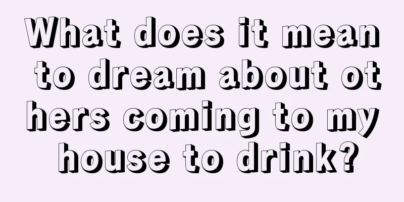 What does it mean to dream about others coming to my house to drink?