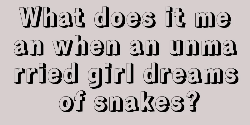 What does it mean when an unmarried girl dreams of snakes?