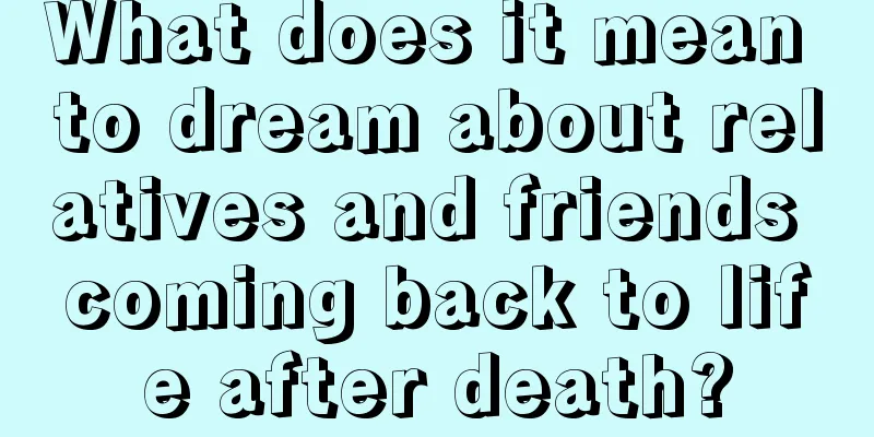 What does it mean to dream about relatives and friends coming back to life after death?