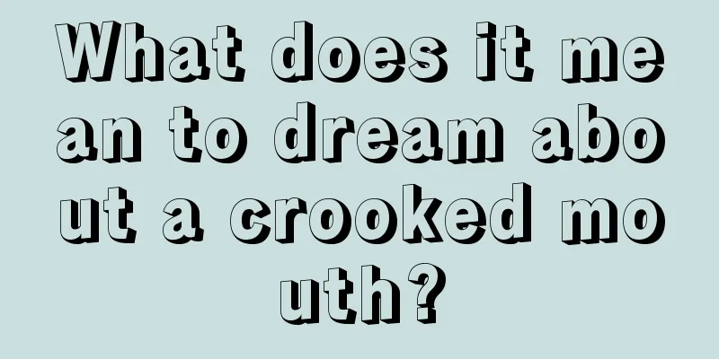 What does it mean to dream about a crooked mouth?