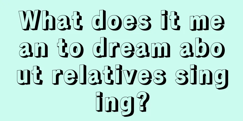 What does it mean to dream about relatives singing?