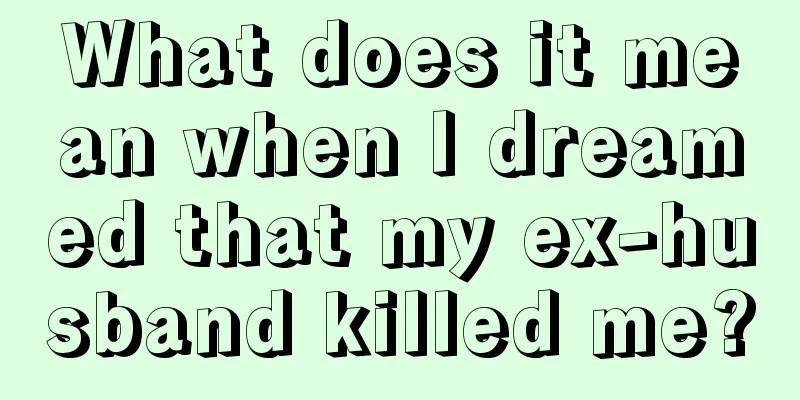 What does it mean when I dreamed that my ex-husband killed me?