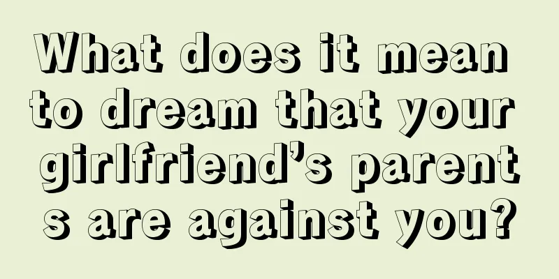 What does it mean to dream that your girlfriend’s parents are against you?