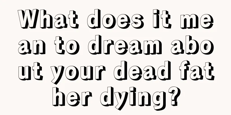 What does it mean to dream about your dead father dying?